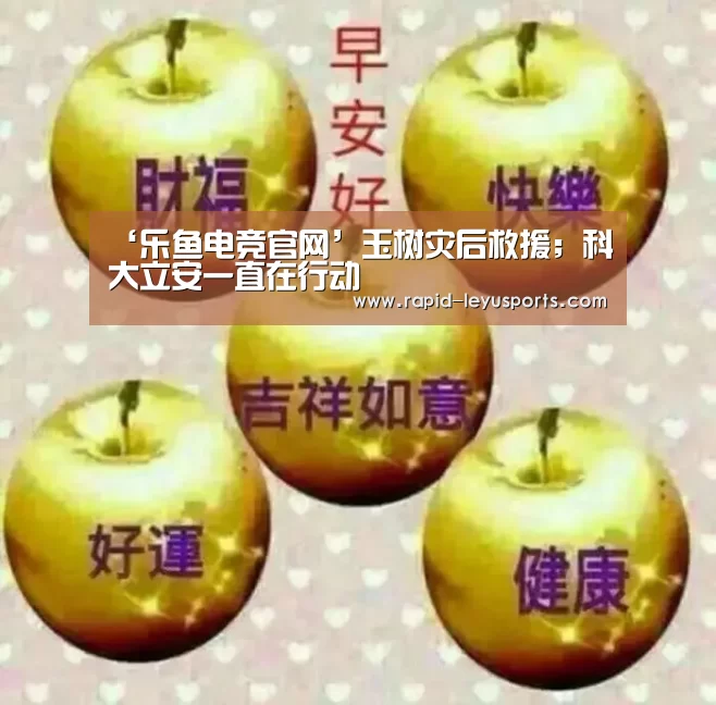 ‘乐鱼电竞官网’玉树灾后救援；科大立安一直在行动