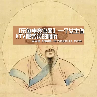 【乐鱼电竞官网】一个女生做KTV服务员的履历
