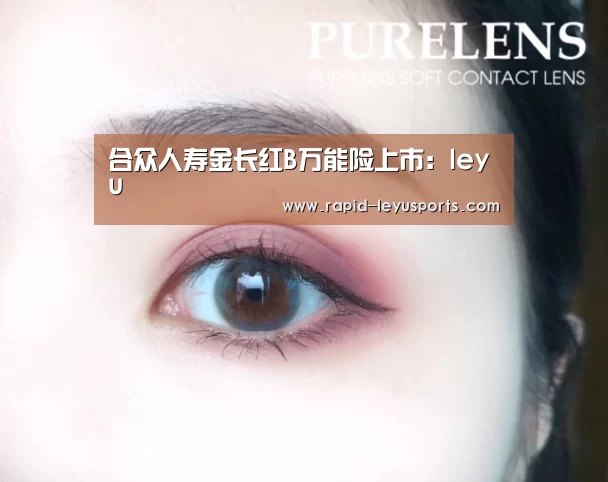 合众人寿金长红B万能险上市:leyu(图2) 合众人寿金长红B万能险上市:leyu(图2)