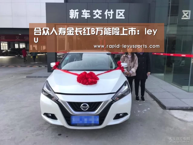 合众人寿金长红B万能险上市:leyu(图3) 乐鱼官网