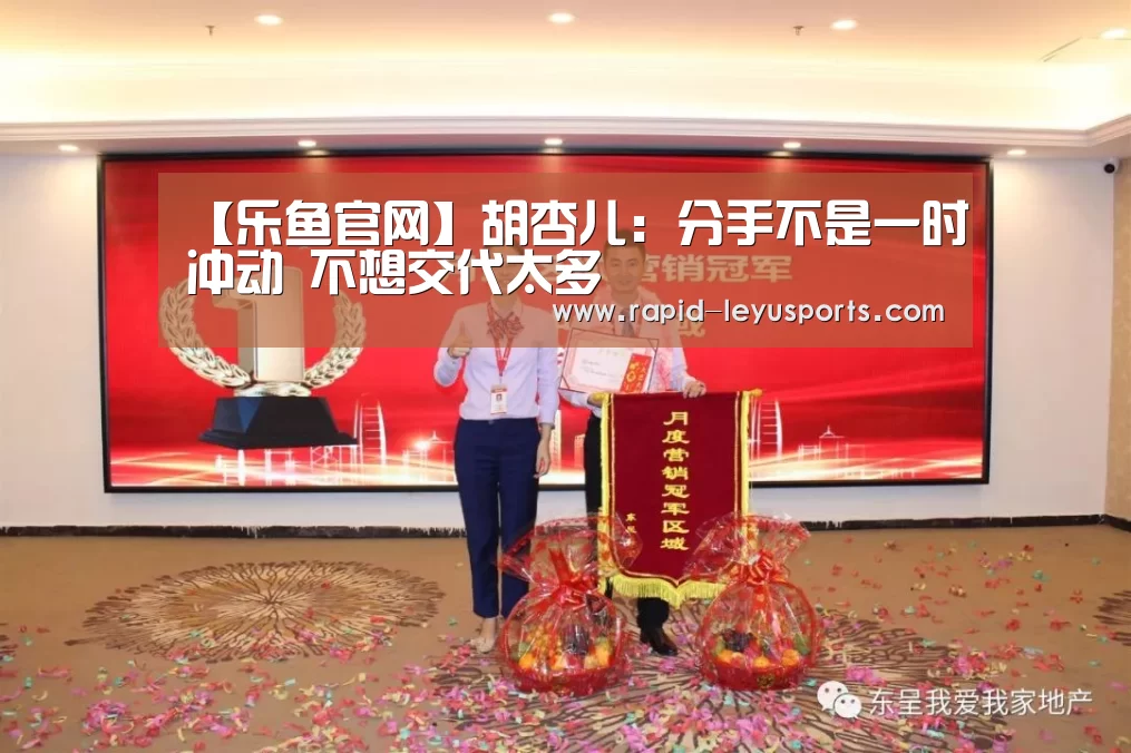 【乐鱼官网】胡杏儿：分手不是一时冲动 不