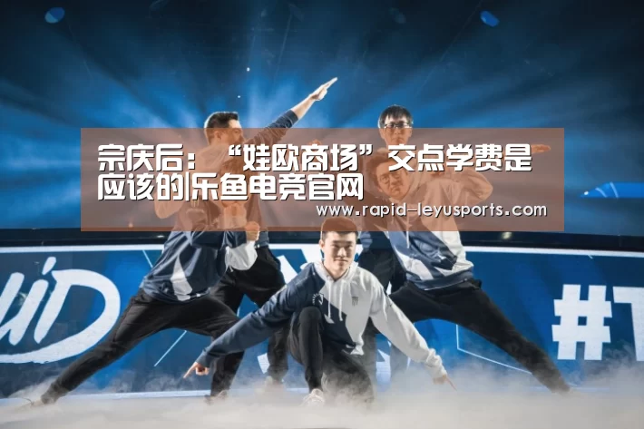 宗庆后：“娃欧商场”交点学费是应该的|乐