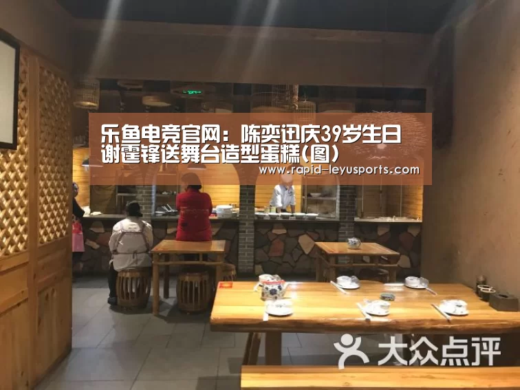 乐鱼电竞官网：陈奕迅庆39岁生日 谢霆锋
